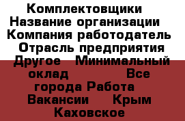 Комплектовщики › Название организации ­ Компания-работодатель › Отрасль предприятия ­ Другое › Минимальный оклад ­ 25 000 - Все города Работа » Вакансии   . Крым,Каховское